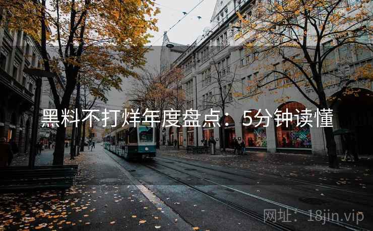 黑料不打烊年度盘点：5分钟读懂