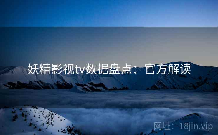 妖精影视tv数据盘点：官方解读