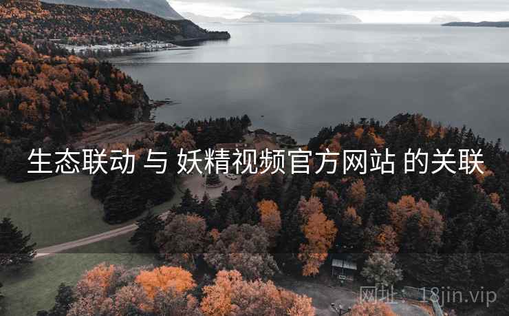 生态联动 与 妖精视频官方网站 的关联