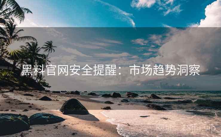 黑料官网安全提醒：市场趋势洞察