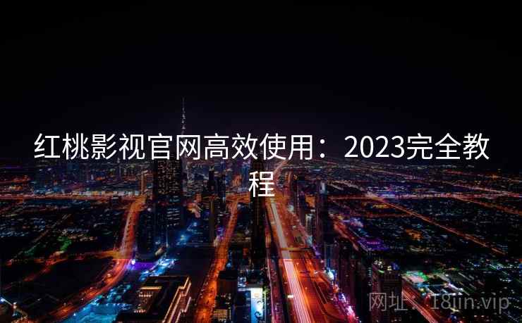 红桃影视官网高效使用：2023完全教程