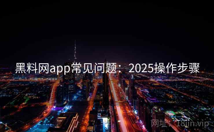 黑料网app常见问题：2025操作步骤