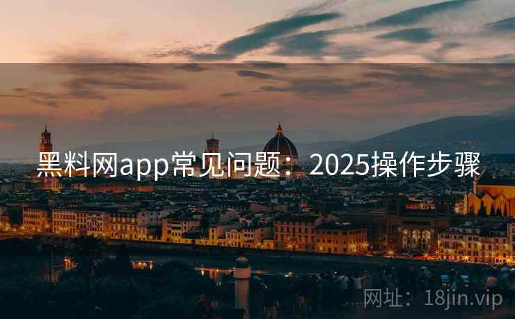 黑料网app常见问题：2025操作步骤
