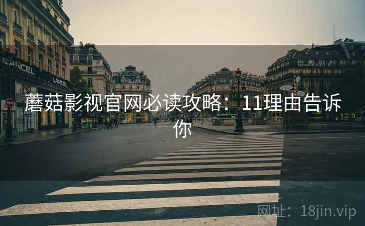 蘑菇影视官网必读攻略：11理由告诉你