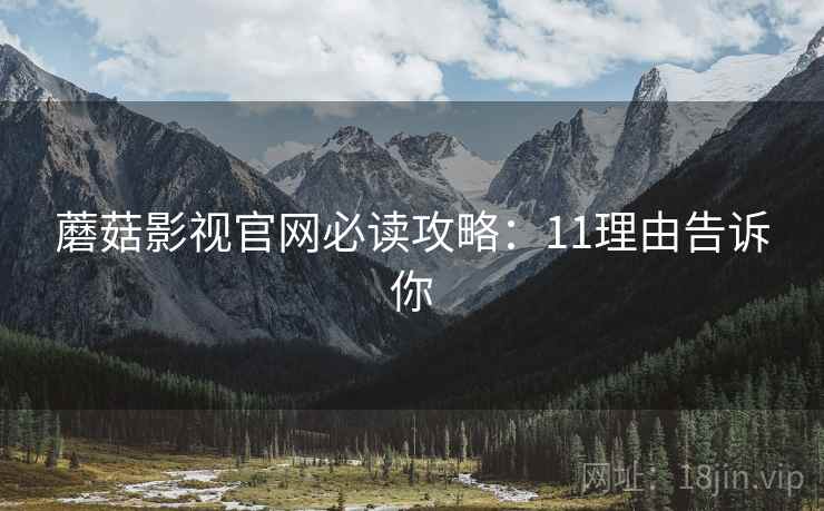 蘑菇影视官网必读攻略：11理由告诉你