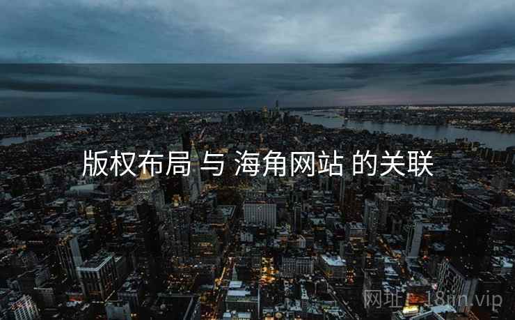 版权布局 与 海角网站 的关联