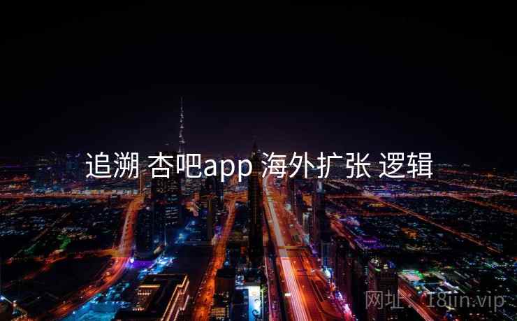 追溯 杏吧app 海外扩张 逻辑