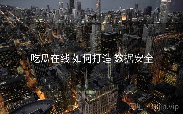 吃瓜在线 如何打造 数据安全