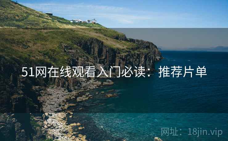 51网在线观看入门必读：推荐片单