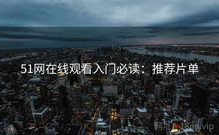 51网在线观看入门必读：推荐片单
